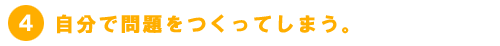 C自分で問題をつくってしまう。