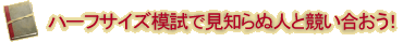 ハーフサイズ模試で見知らぬ人と競い合おう!